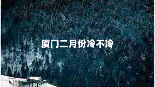 廈門(mén)二月份冷不冷