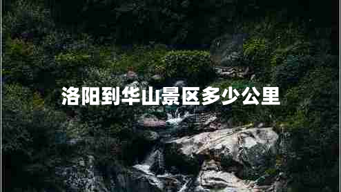 洛陽(yáng)到華山景區多少公里