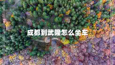成都到武隆怎么坐車(chē)