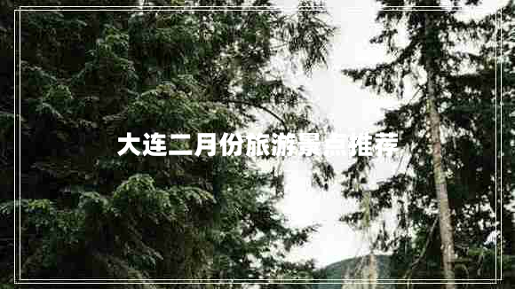 大連二月份旅游景點(diǎn)推薦