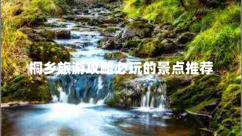 桐鄉旅游攻略必玩的景點(diǎn)推薦