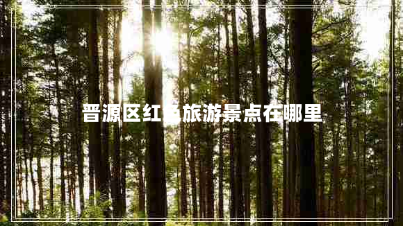 晉源區紅色旅游景點(diǎn)在哪里