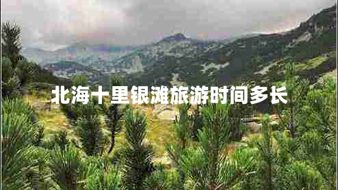 北海十里銀灘旅游時(shí)間多長(cháng)