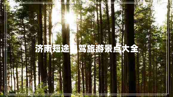 濟南短途自駕旅游景點(diǎn)大全
