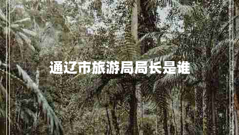 通遼市旅游局局長(cháng)是誰(shuí)