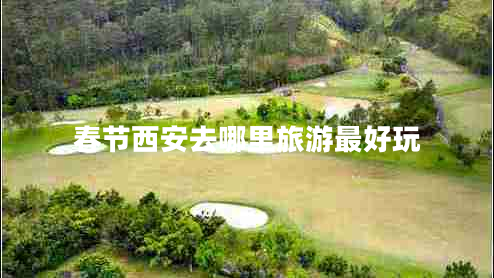 春節西安去哪里旅游最好玩