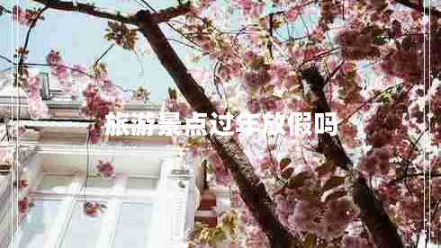 旅游景點(diǎn)過(guò)年放假嗎