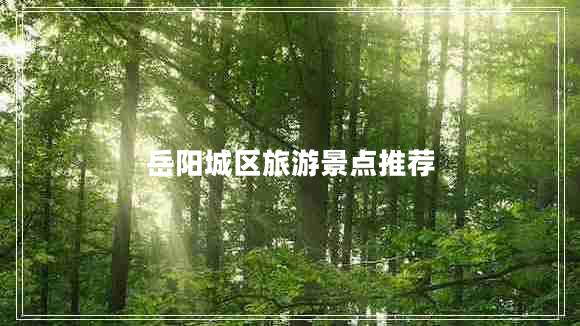 岳陽(yáng)城區旅游景點(diǎn)推薦