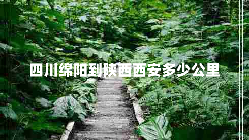 四川綿陽(yáng)到陜西西安多少公里