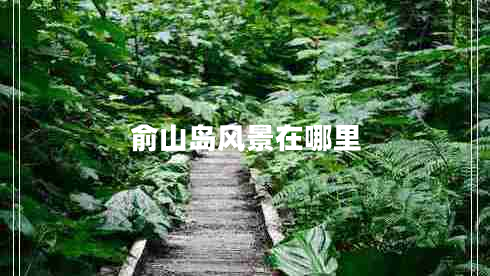 俞山島風(fēng)景在哪里 俞山島風(fēng)景在哪里
