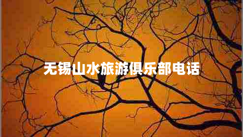 無(wú)錫山水旅游俱樂(lè )部電話(huà)