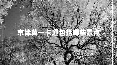 京津冀一卡通包括哪些景點(diǎn)