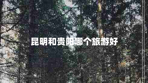 昆明和貴陽(yáng)哪個(gè)旅游好