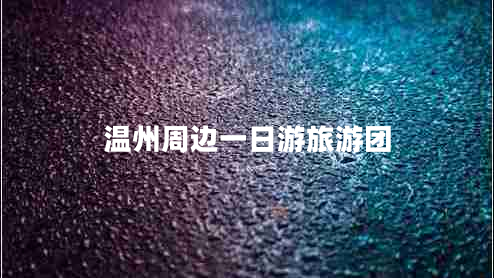 溫州周邊一日游旅游團