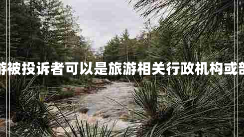 旅游被投訴者可以是旅游相關(guān)行政機(jī)構(gòu)或部門