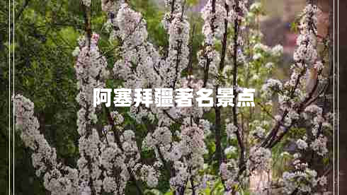 阿塞拜疆著(zhù)名景點(diǎn)