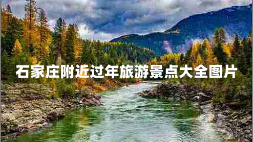 石家莊附近過(guò)年旅游景點(diǎn)大全圖片