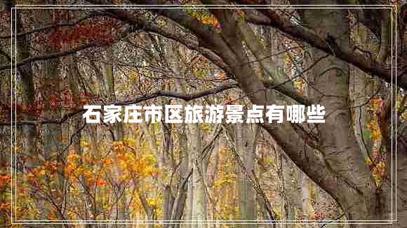 石家莊市區旅游景點(diǎn)有哪些