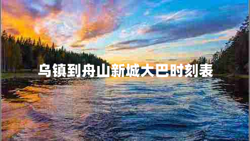 烏鎮到舟山新城大巴時(shí)刻表