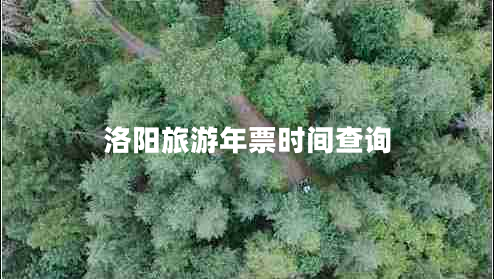 洛陽(yáng)旅游年票時(shí)間查詢(xún)