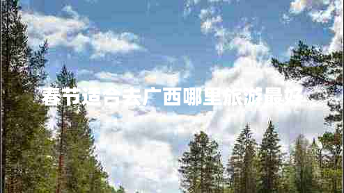 春節適合去廣西哪里旅游最好