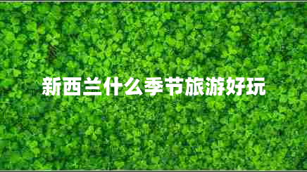 新西蘭什么季節旅游好玩