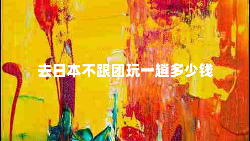 去日本不跟團玩一趟多少錢(qián)