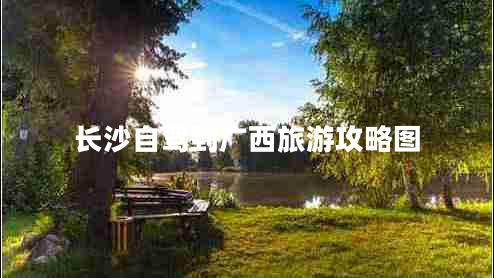 長(cháng)沙自駕到廣西旅游攻略圖