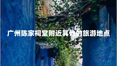 廣州陳家祠堂附近其他的旅游地點(diǎn)