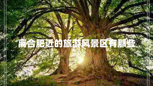 離合肥近的旅游風(fēng)景區有那些