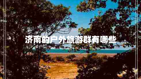 濟南的戶(hù)外旅游群有哪些