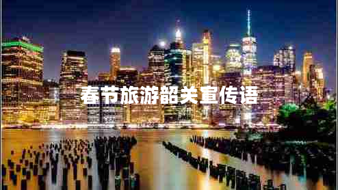 春節旅游韶關(guān)宣傳語(yǔ)