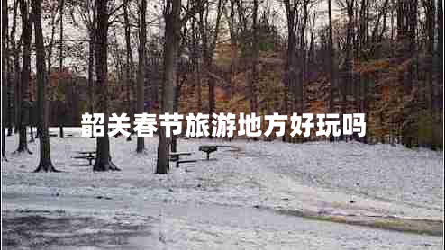 韶關(guān)春節旅游地方好玩嗎