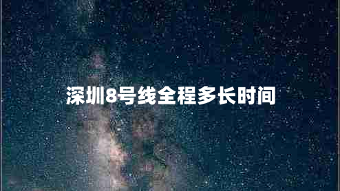 深圳8號線(xiàn)全程多長(cháng)時(shí)間