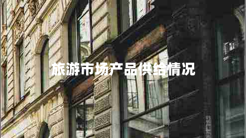 旅游市場(chǎng)產(chǎn)品供給情況