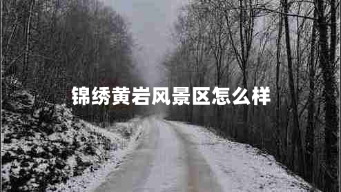 錦繡黃巖風(fēng)景區怎么樣