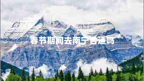 春節期間去南寧合適嗎
