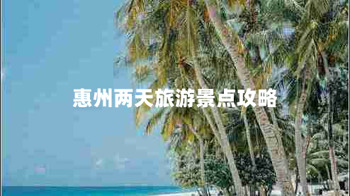 惠州兩天旅游景點(diǎn)攻略