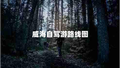 威海自駕游路線(xiàn)圖