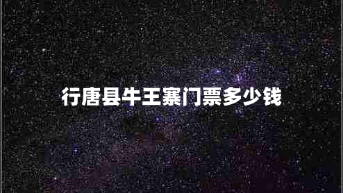 行唐縣牛王寨門(mén)票多少錢(qián)