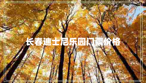 長(cháng)春迪士尼樂(lè )園門(mén)票價(jià)格