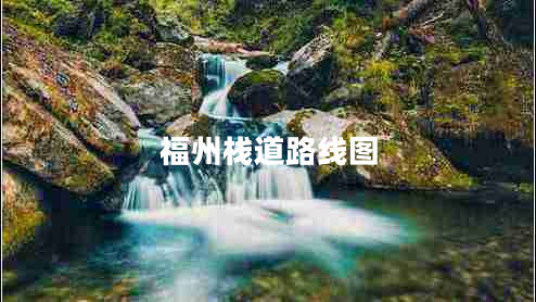 福州棧道路線(xiàn)圖