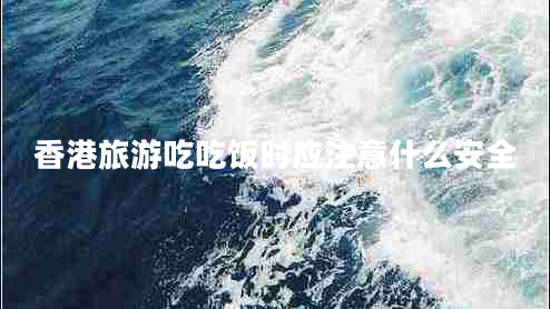 香港旅游吃吃飯時(shí)應注意什么安全