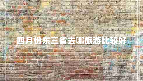 四月份東三省去哪旅游比較好