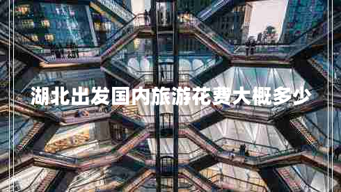 湖北出發(fā)國內旅游花費大概多少