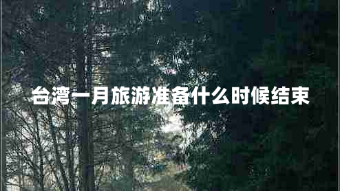 臺灣一月旅游準備什么時(shí)候結束
