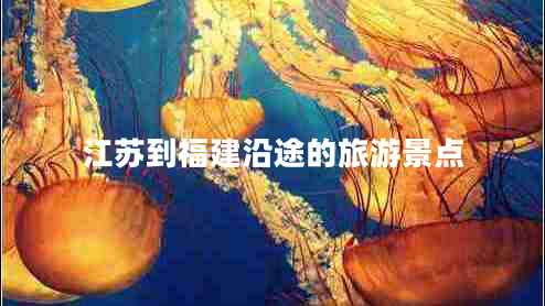 江蘇到福建沿途的旅游景點(diǎn)