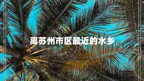 離蘇州市區最近的水鄉