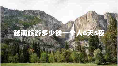越南旅游多少錢(qián)一個(gè)人6天5夜
