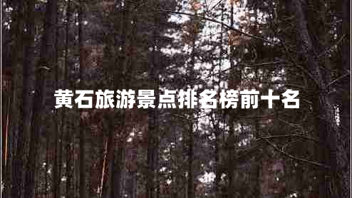 黃石旅游景點(diǎn)排名榜前十名